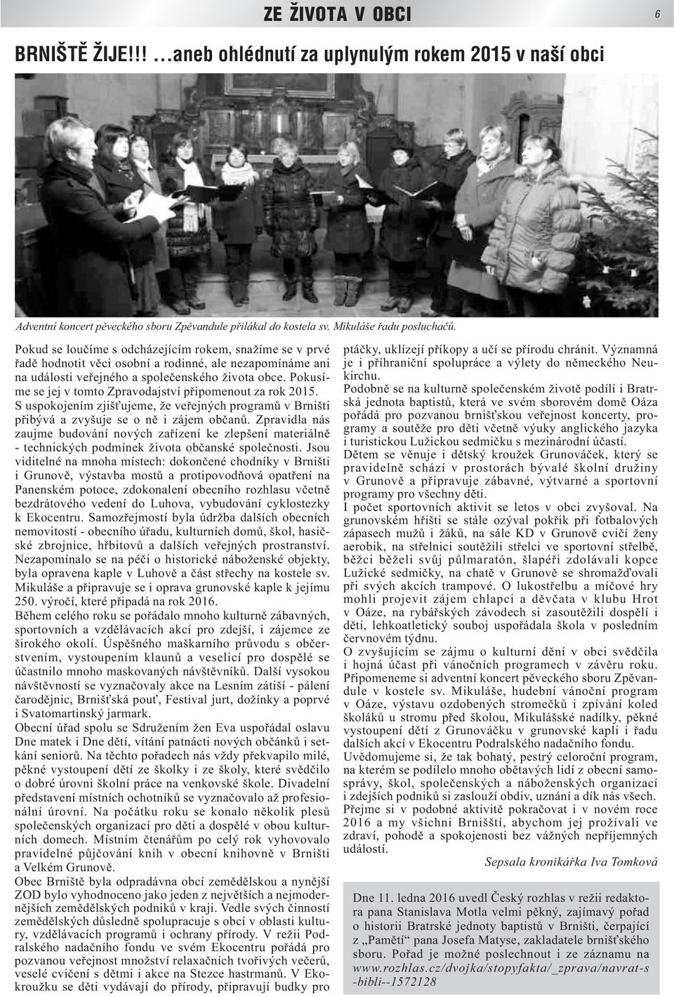 Pokusíme se jej v tomto Zpravodajství připomenout za rok 2015. S uspokojením zjišťujeme, že veřejných programů v Brništi přibývá a zvyšuje se o ně i zájem občanů.