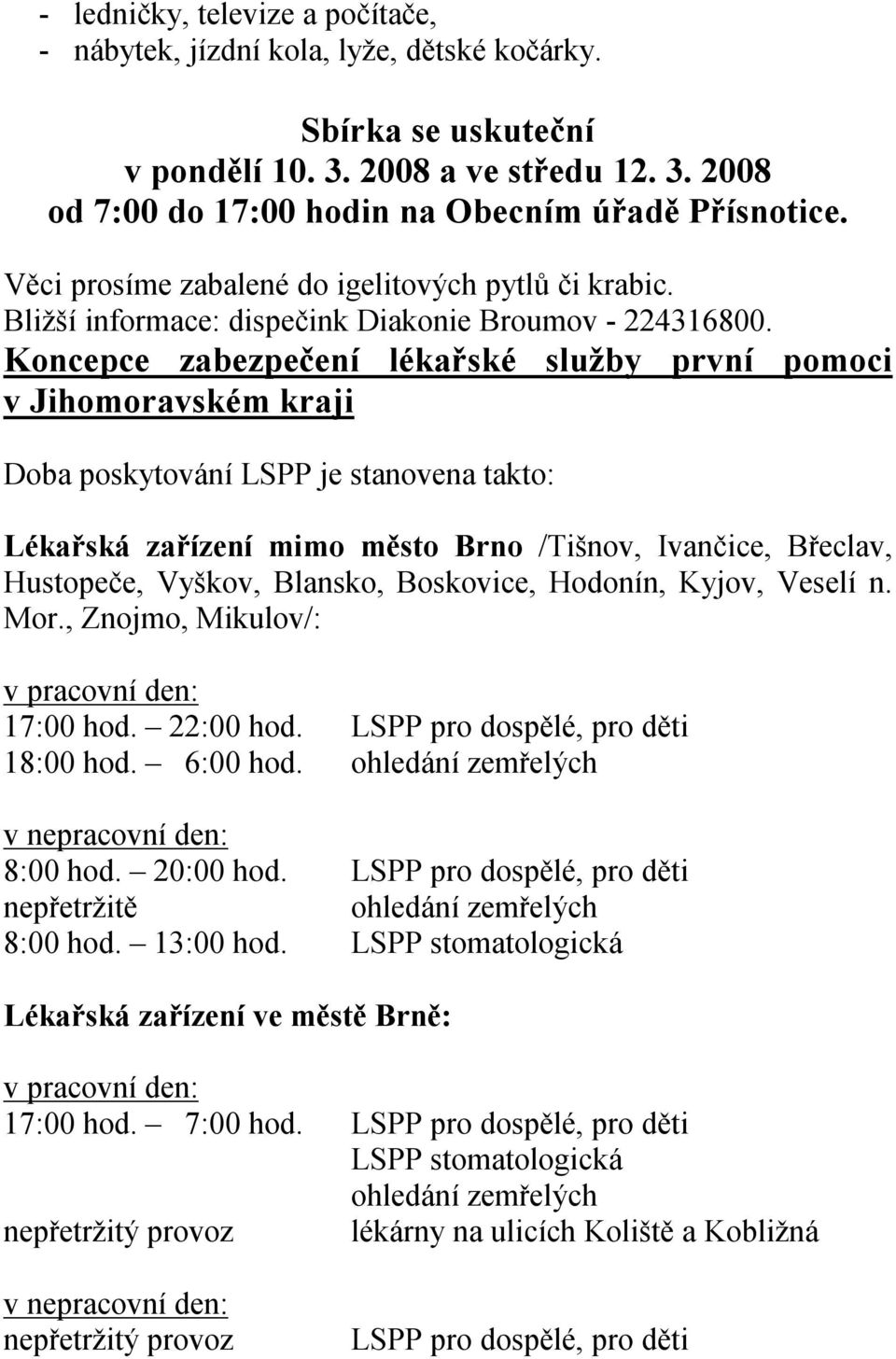 Koncepce zabezpečení lékařské služby první pomoci v Jihomoravském kraji Doba poskytování LSPP je stanovena takto: Lékařská zařízení mimo město Brno /Tišnov, Ivančice, Břeclav, Hustopeče, Vyškov,