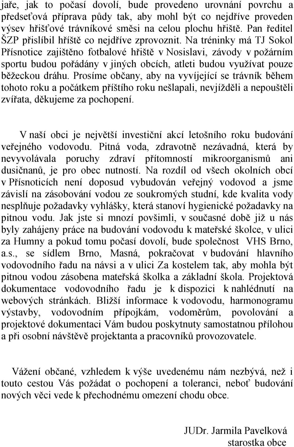 Na tréninky má TJ Sokol Přísnotice zajištěno fotbalové hřiště v Nosislavi, závody v požárním sportu budou pořádány v jiných obcích, atleti budou využívat pouze běžeckou dráhu.