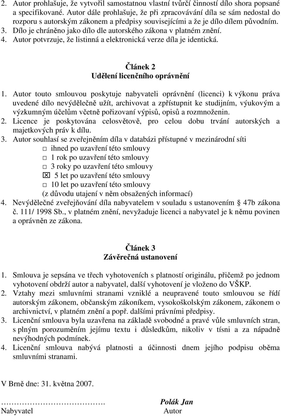 Dílo je chráněno jako dílo dle autorského zákona v platném znění. 4. Autor potvrzuje, že listinná a elektronická verze díla je identická. Článek 2 Udělení licenčního oprávnění 1.