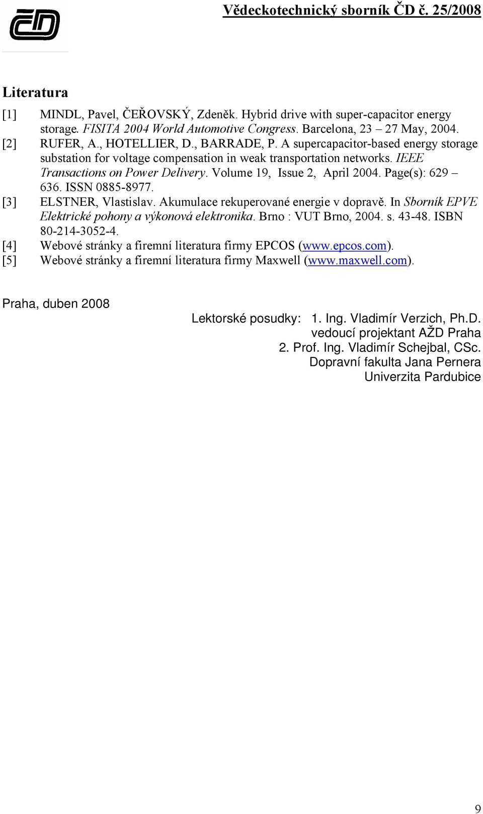 Page(s): 629 636. ISSN 0885-8977. [3] ELSTNER, Vlastislav. Akumulace rekuperované energie v dopravě. In Sborník EPVE Elektrické pohony a výkonová elektronika. Brno : VUT Brno, 2004. s. 43-48.