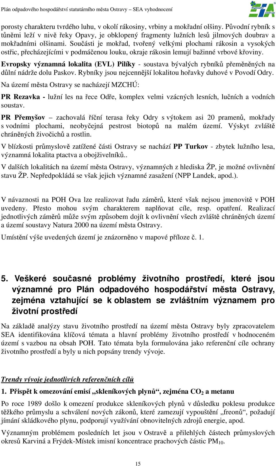 Součásti je mokřad, tvořený velkými plochami rákosin a vysokých ostřic, přecházejícími v podmáčenou louku, okraje rákosin lemují bažinné vrbové křoviny.