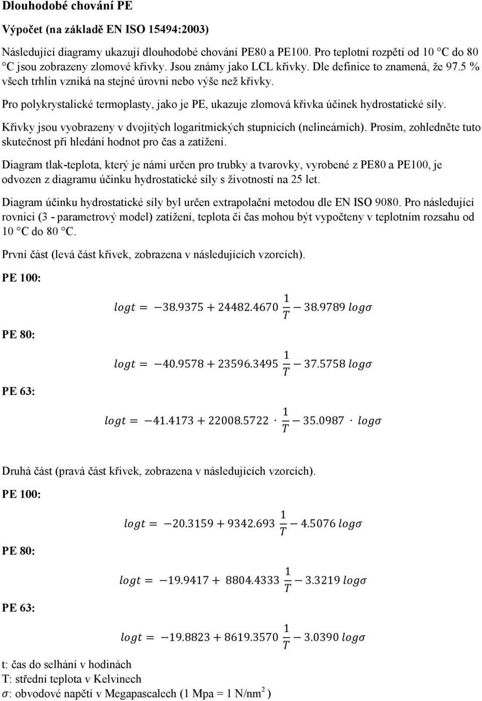 Pro polykrystalické termoplasty, jako je PE, ukazuje zlomová křivka účinek hydrostatické síly. Křivky jsou vyobrazeny v dvojitých logaritmických stupnicích (nelineárních).