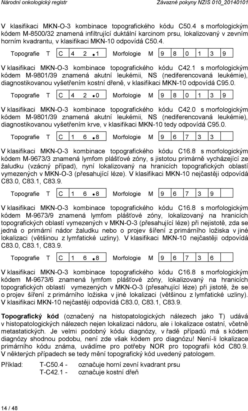 1 s morfologickým kódem M-9801/39 znamená akutní leukémii, NS (nediferencovaná leukémie), diagnostikovanou vyšetřením kostní dřeně, v klasifikaci MKN-10 odpovídá C95.0. Topografie T C 4 2 0 Morfologie M 9 8 0 1 3 9 V klasifikaci MKN-O-3 kombinace topografického kódu C42.