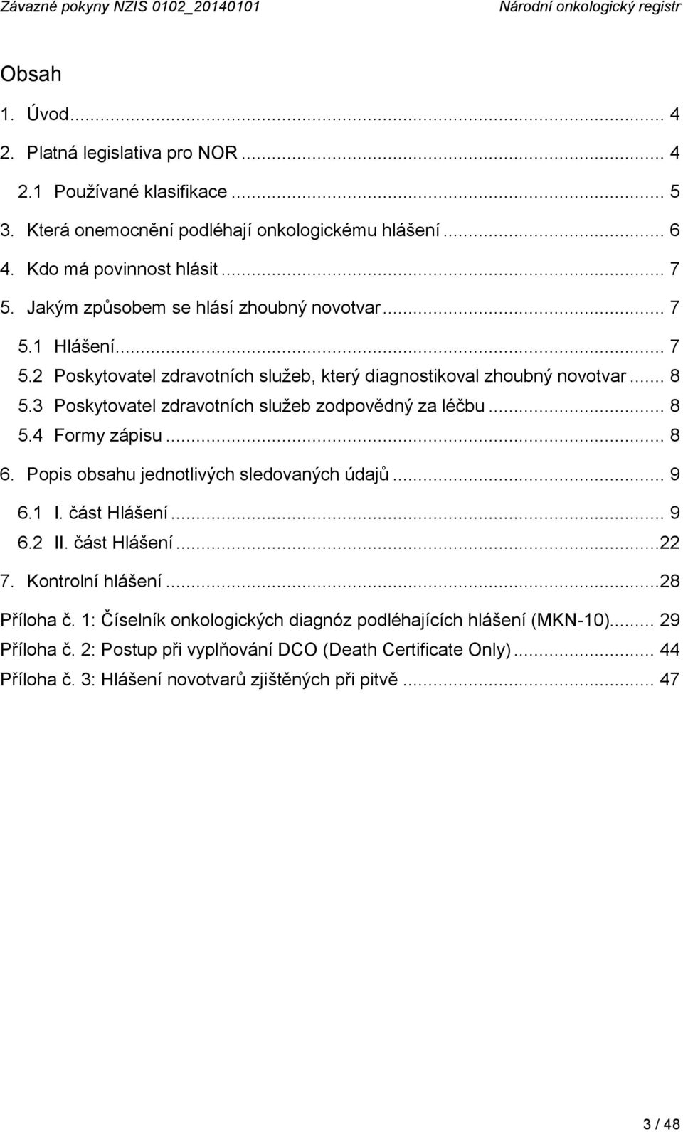 3 Poskytovatel zdravotních služeb zodpovědný za léčbu... 8 5.4 Formy zápisu... 8 6. Popis obsahu jednotlivých sledovaných údajů... 9 6.1 I. část Hlášení... 9 6.2 II. část Hlášení...22 7.