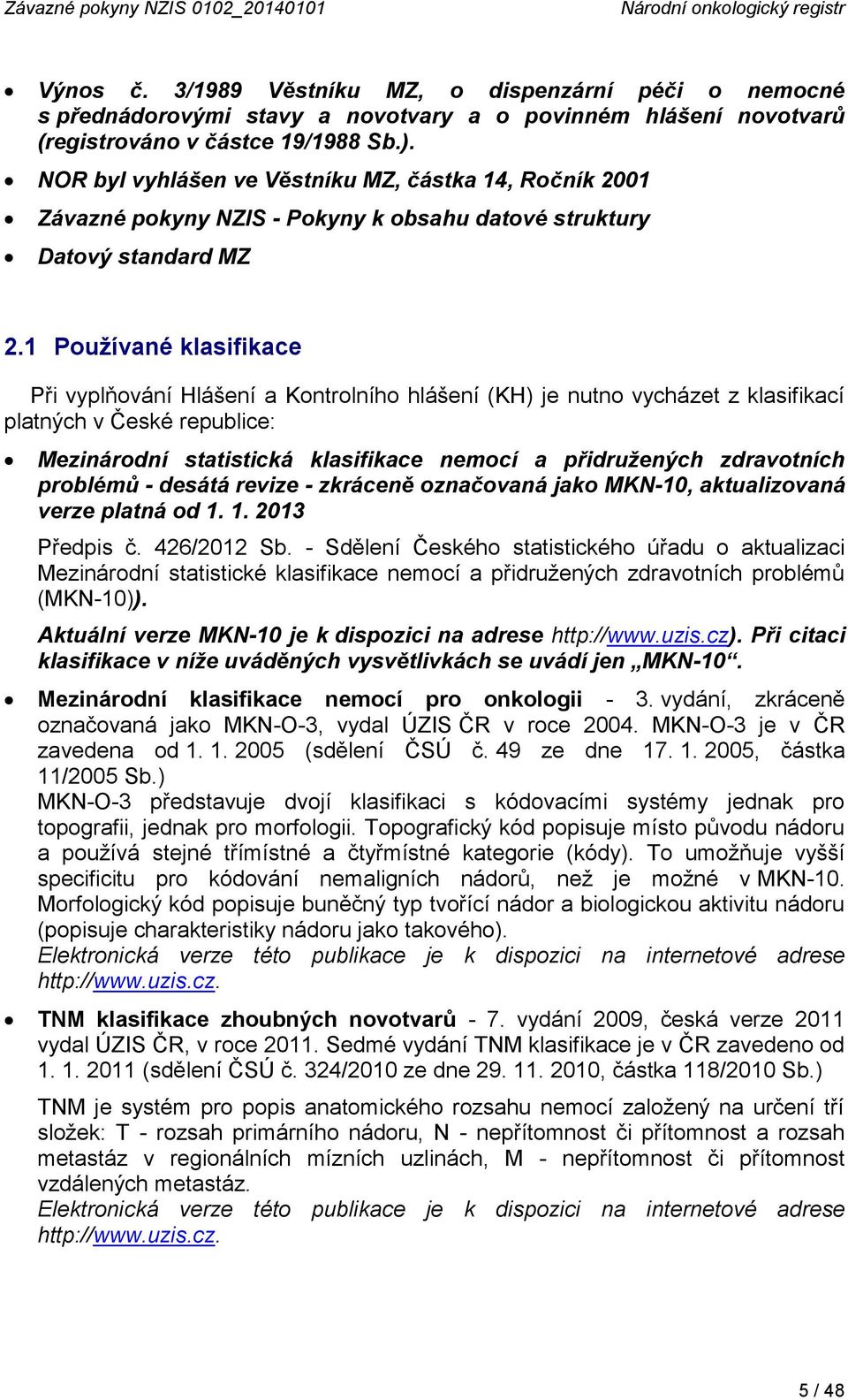 NOR byl vyhlášen ve Věstníku MZ, částka 14, Ročník 2001 Závazné pokyny NZIS - Pokyny k obsahu datové struktury Datový standard MZ 2.