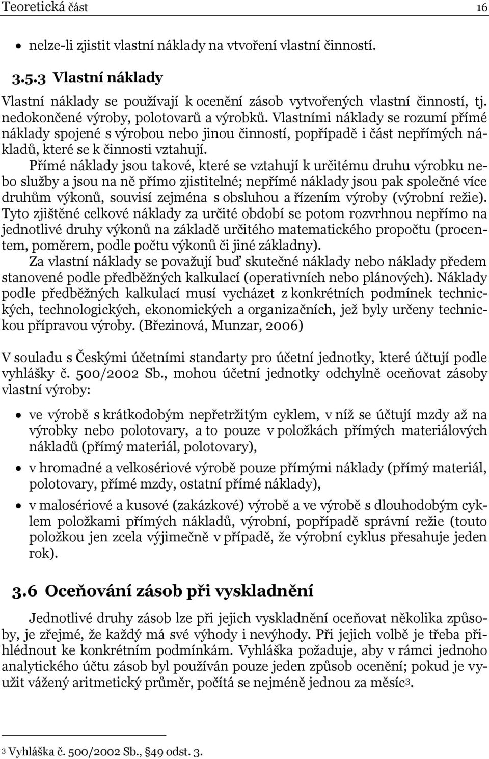 Přímé náklady jsou takové, které se vztahují k určitému druhu výrobku nebo služby a jsou na ně přímo zjistitelné; nepřímé náklady jsou pak společné více druhům výkonů, souvisí zejména s obsluhou a