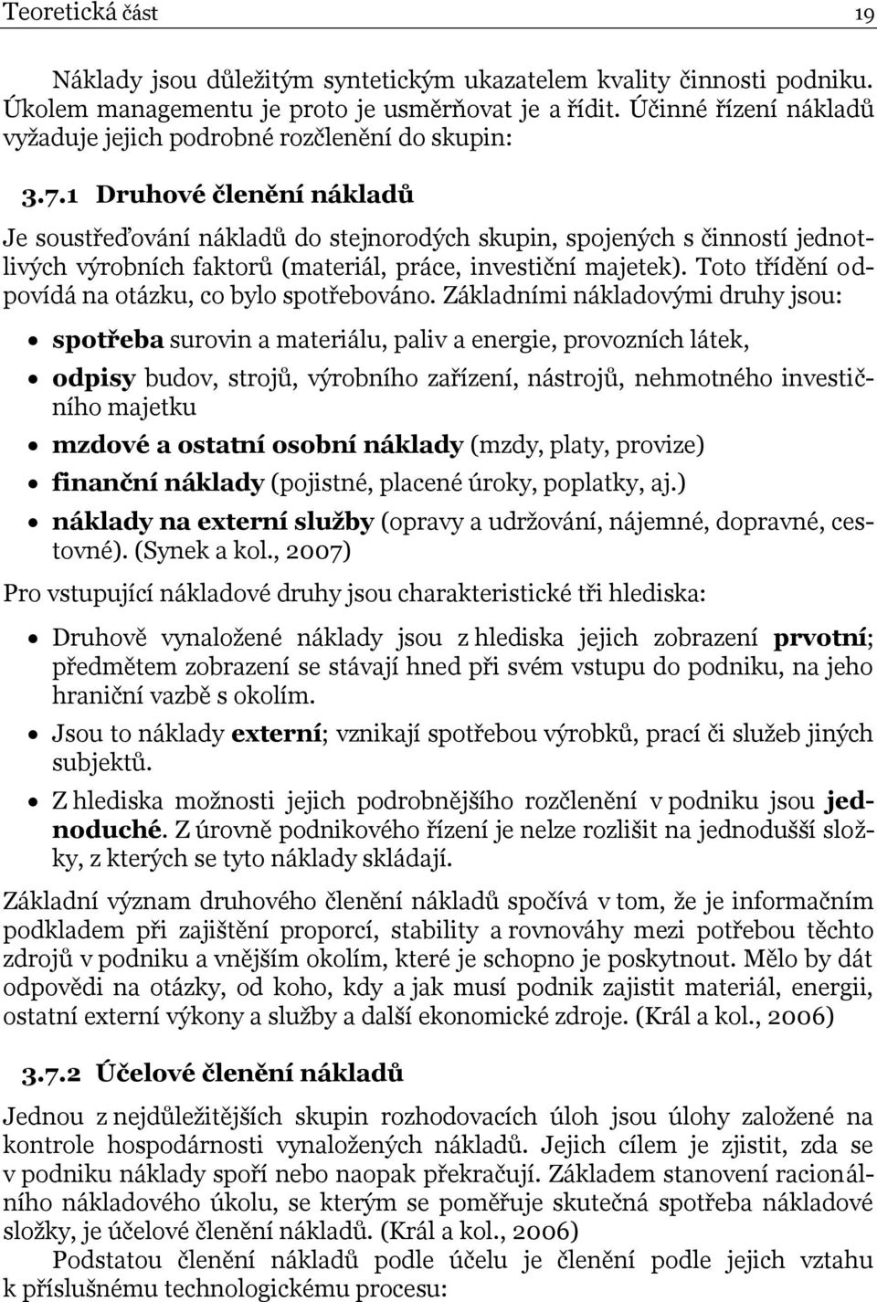 1 Druhové členění nákladů Je soustřeďování nákladů do stejnorodých skupin, spojených s činností jednotlivých výrobních faktorů (materiál, práce, investiční majetek).