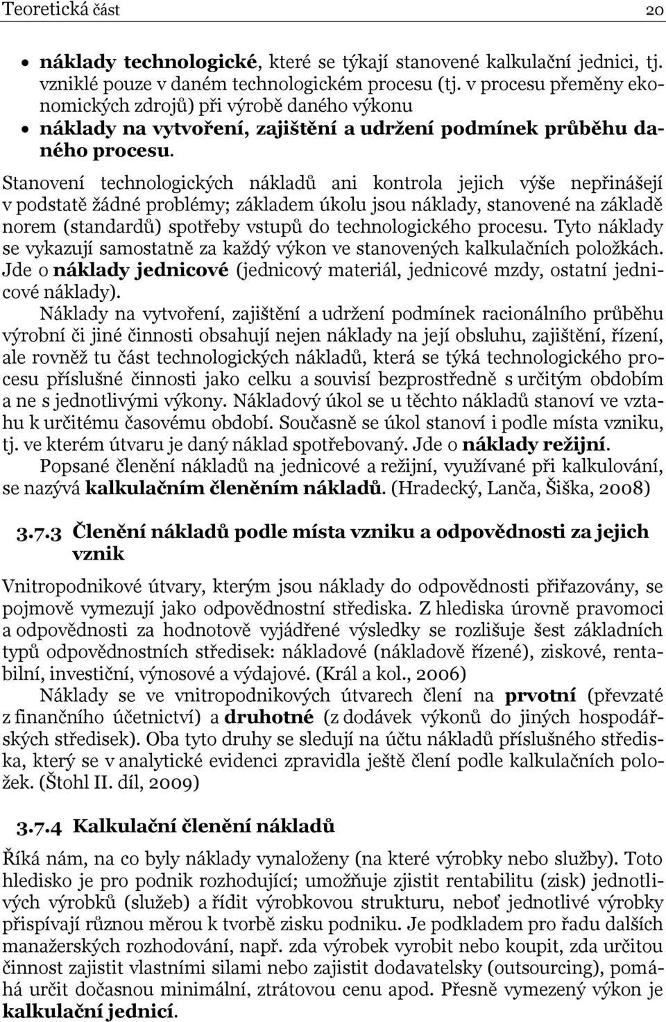 Stanovení technologických nákladů ani kontrola jejich výše nepřinášejí v podstatě žádné problémy; základem úkolu jsou náklady, stanovené na základě norem (standardů) spotřeby vstupů do