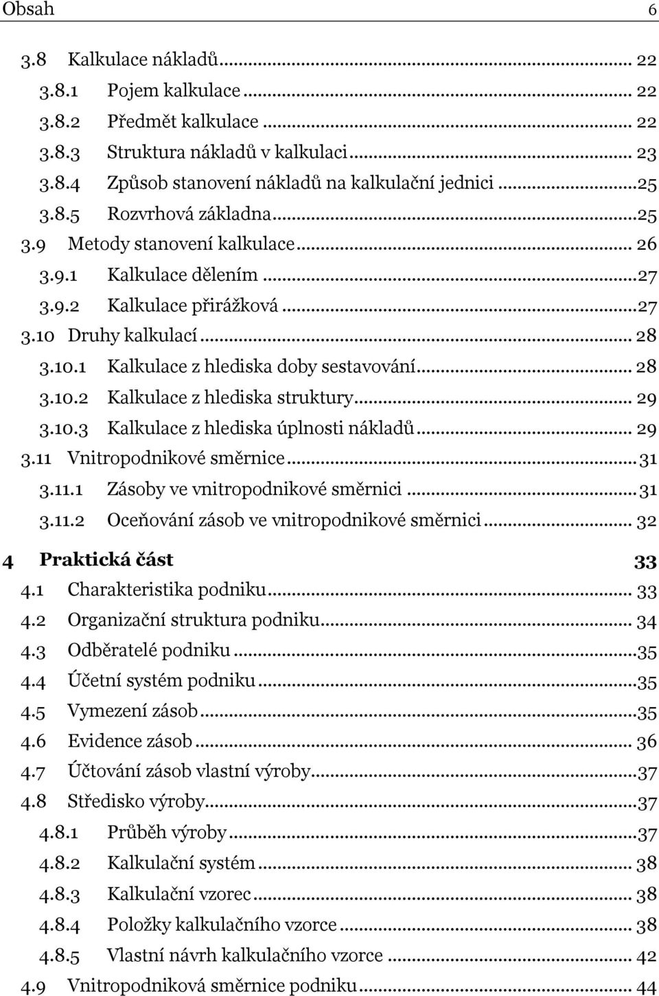 .. 29 3.10.3 Kalkulace z hlediska úplnosti nákladů... 29 3.11 Vnitropodnikové směrnice... 31 3.11.1 Zásoby ve vnitropodnikové směrnici... 31 3.11.2 Oceňování zásob ve vnitropodnikové směrnici.