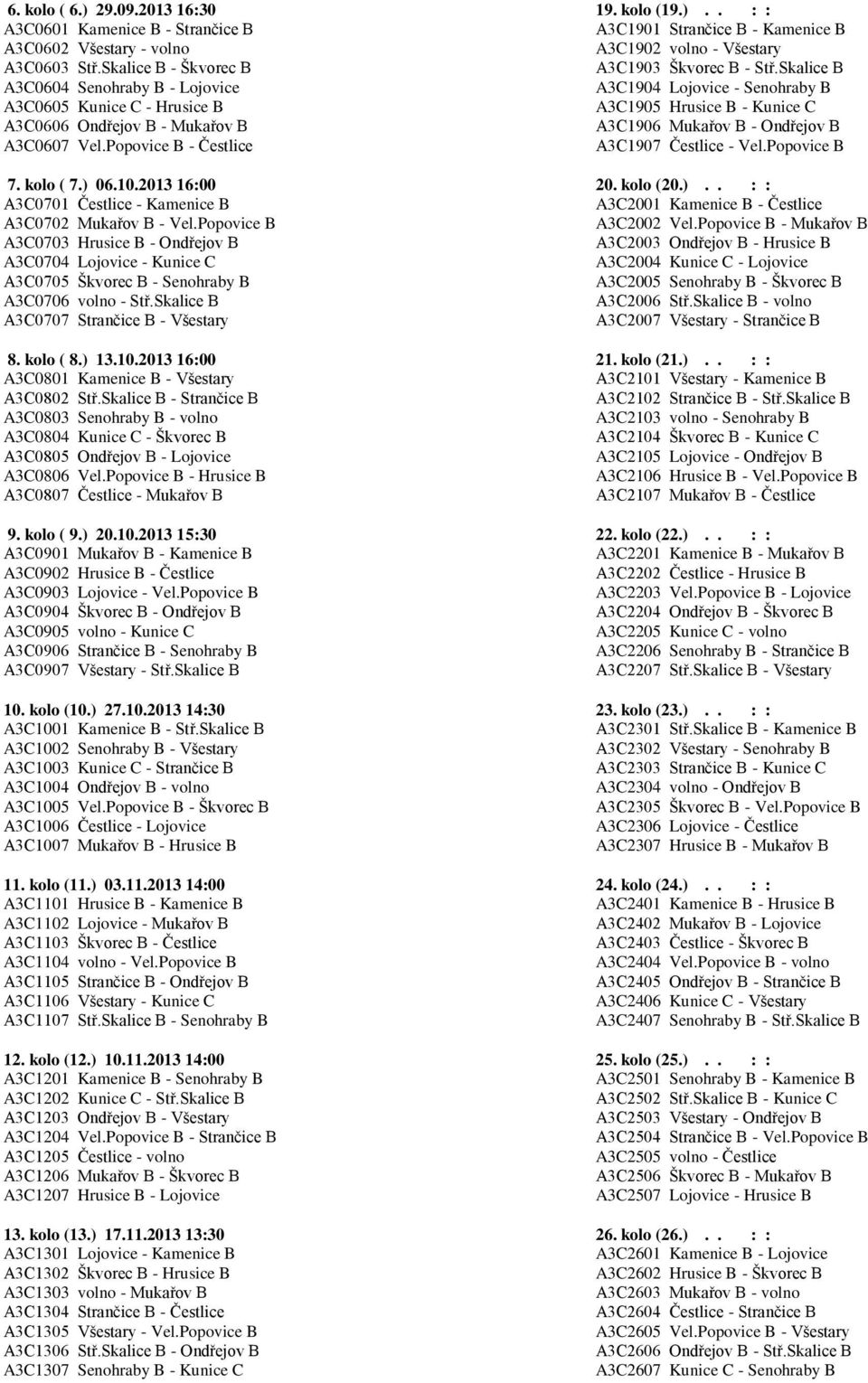 Skalice B A3C0604 Senohraby B - Lojovice A3C1904 Lojovice - Senohraby B A3C0605 Kunice C - Hrusice B A3C1905 Hrusice B - Kunice C A3C0606 Ondřejov B - Mukařov B A3C1906 Mukařov B - Ondřejov B A3C0607