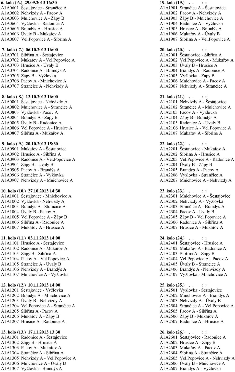 . : : A1A0601 Šestajovice - Strančice A A1A1901 Strančice A - Šestajovice A1A0602 Nehvizdy A - Pacov A A1A1902 Pacov A - Nehvizdy A A1A0603 Mnichovice A - Zápy B A1A1903 Zápy B - Mnichovice A A1A0604