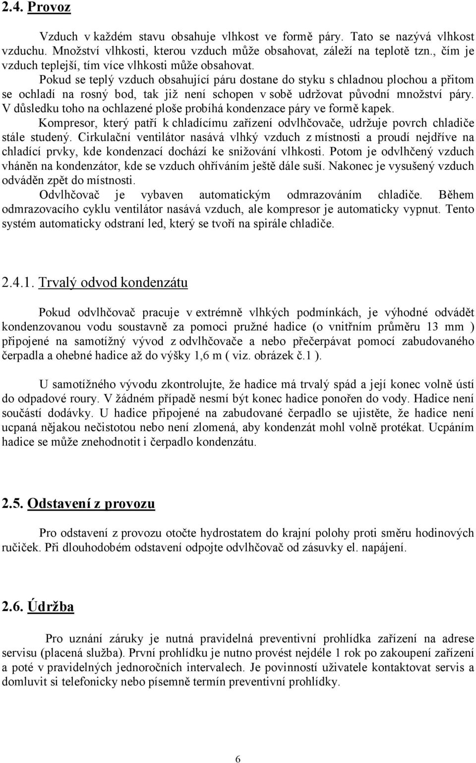 Pokud se teplý vzduch obsahující páru dostane do styku s chladnou plochou a přitom se ochladí na rosný bod, tak již není schopen v sobě udržovat původní množství páry.