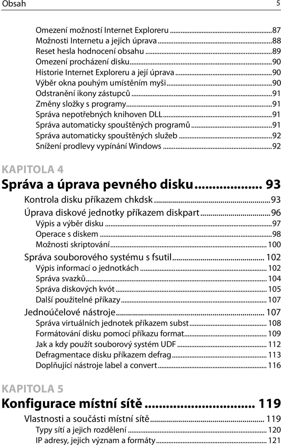 ..91 Správa automaticky spouštěných služeb...92 Snížení prodlevy vypínání Windows...92 KAPITOLA 4 Správa a úprava pevného disku... 93 Kontrola disku příkazem chkdsk.