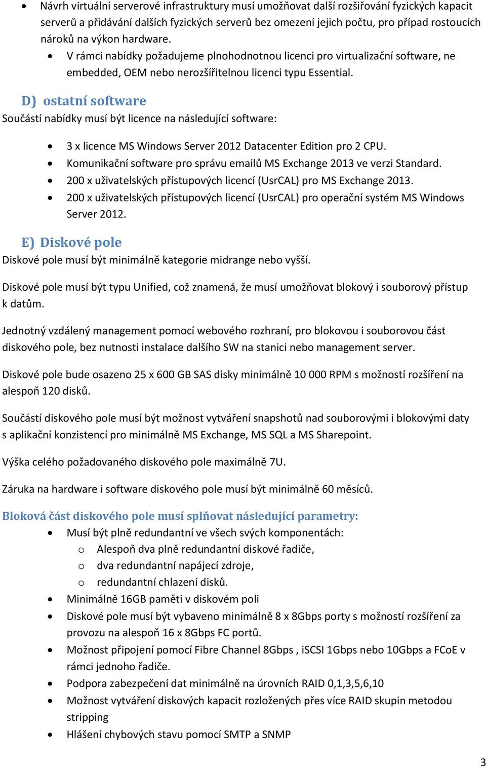 D) ostatní software Součástí nabídky musí být licence na následující software: 3 x licence MS Windows Server 2012 Datacenter Edition pro 2 CPU.