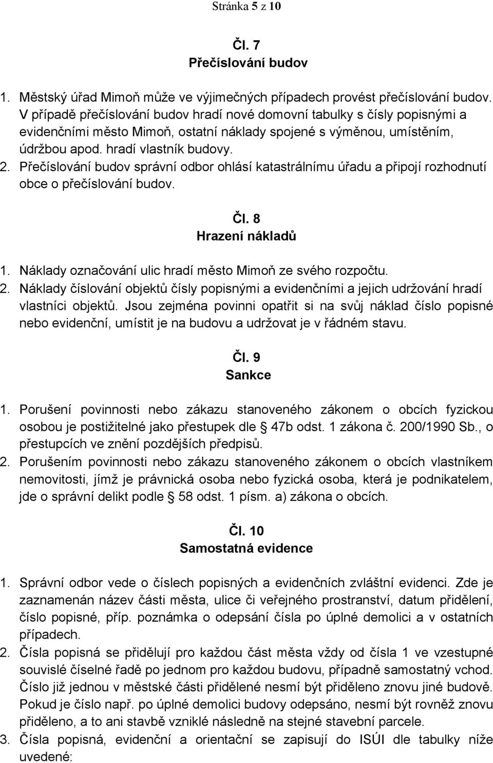 Přečíslování budov správní odbor ohlásí katastrálnímu úřadu a připojí rozhodnutí obce o přečíslování budov. Čl. 8 Hrazení nákladů 1. Náklady označování ulic hradí město Mimoň ze svého rozpočtu. 2.