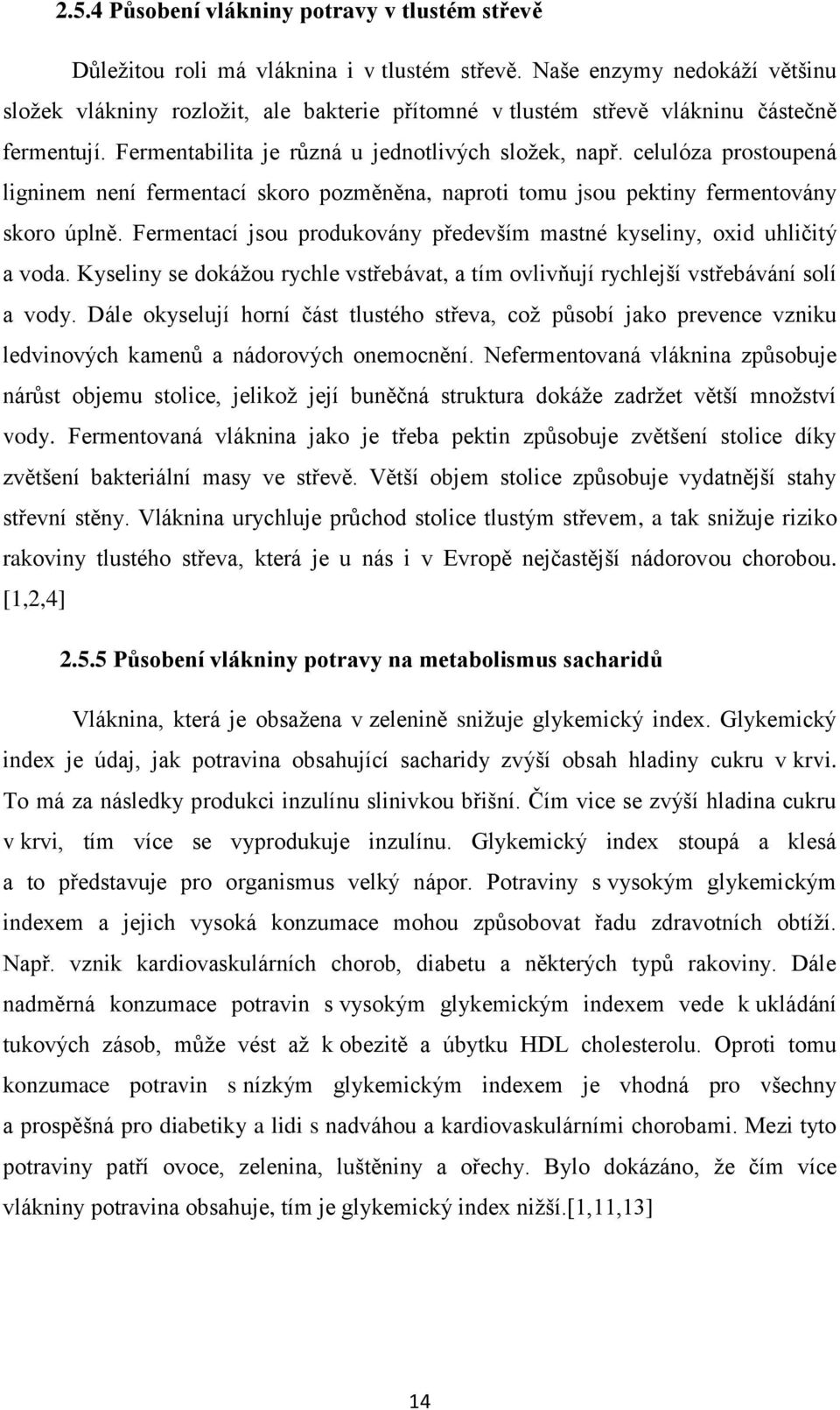 celulóza prostoupená ligninem není fermentací skoro pozměněna, naproti tomu jsou pektiny fermentovány skoro úplně. Fermentací jsou produkovány především mastné kyseliny, oxid uhličitý a voda.