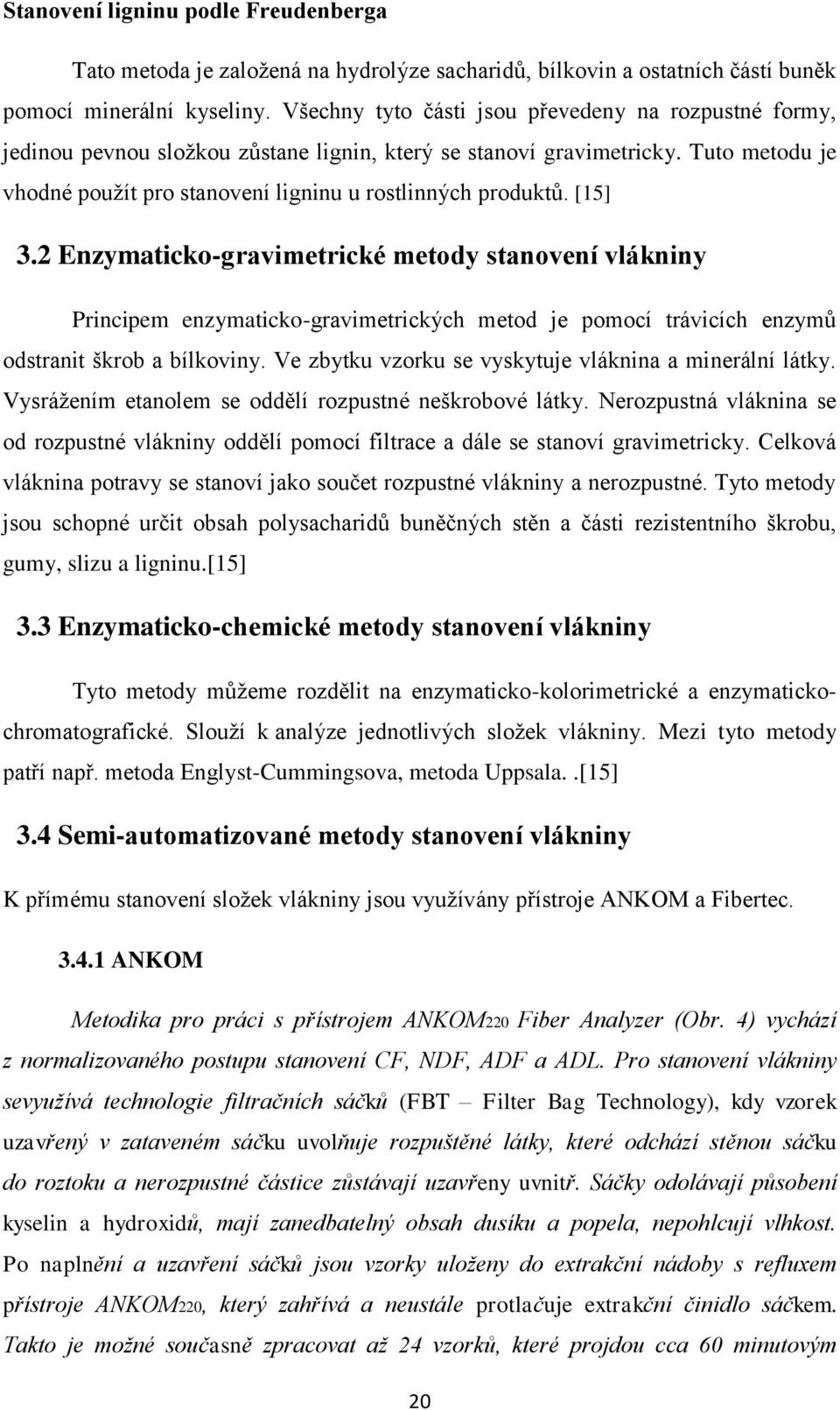 [15] 3.2 Enzymaticko-gravimetrické metody stanovení vlákniny Principem enzymaticko-gravimetrických metod je pomocí trávicích enzymů odstranit škrob a bílkoviny.