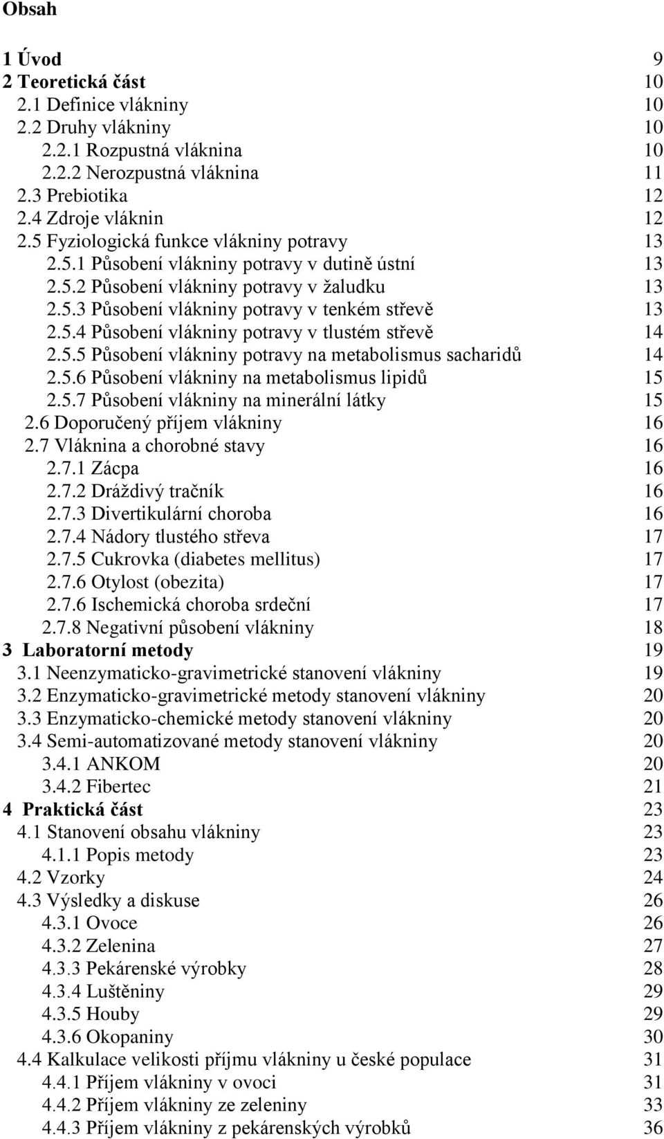 5.5 Působení vlákniny potravy na metabolismus sacharidů 14 2.5.6 Působení vlákniny na metabolismus lipidů 15 2.5.7 Působení vlákniny na minerální látky 15 2.6 Doporučený příjem vlákniny 16 2.