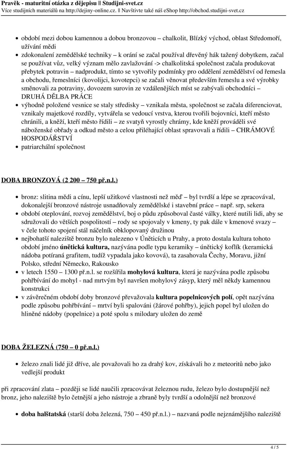 řemeslníci (kovolijci, kovotepci) se začali věnovat především řemeslu a své výrobky směnovali za potraviny, dovozem surovin ze vzdálenějších míst se zabývali obchodníci DRUHÁ DĚLBA PRÁCE výhodně