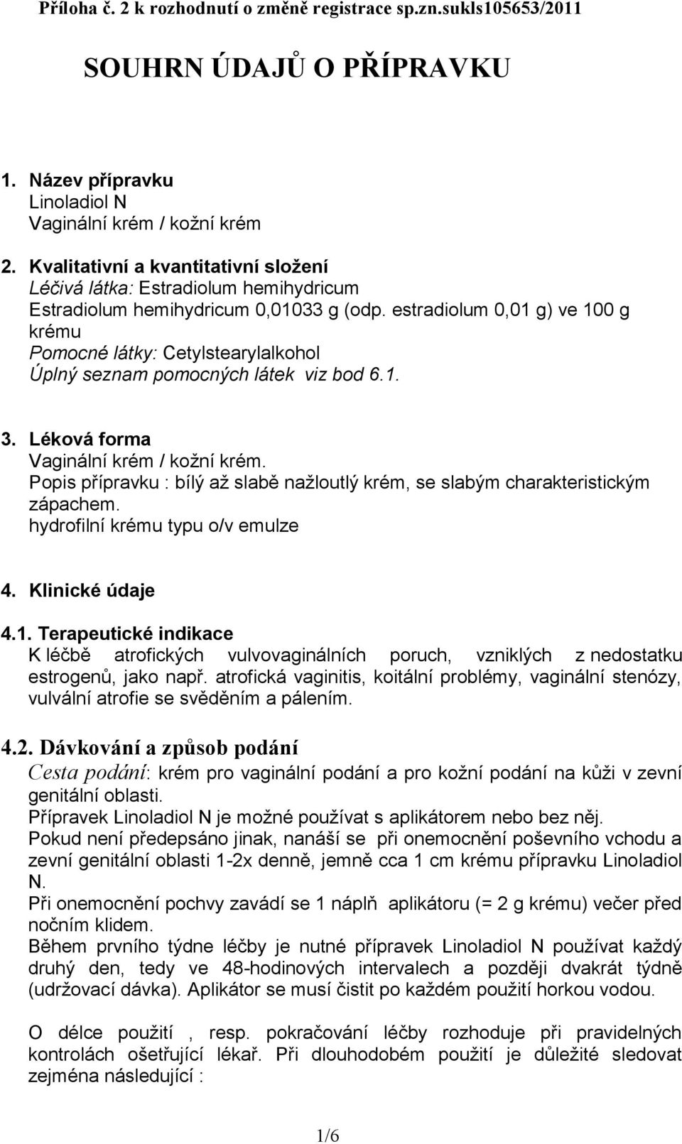 estradiolum 0,01 g) ve 100 g krému Pomocné látky: Cetylstearylalkohol Úplný seznam pomocných látek viz bod 6.1. 3. Léková forma Vaginální krém / kožní krém.
