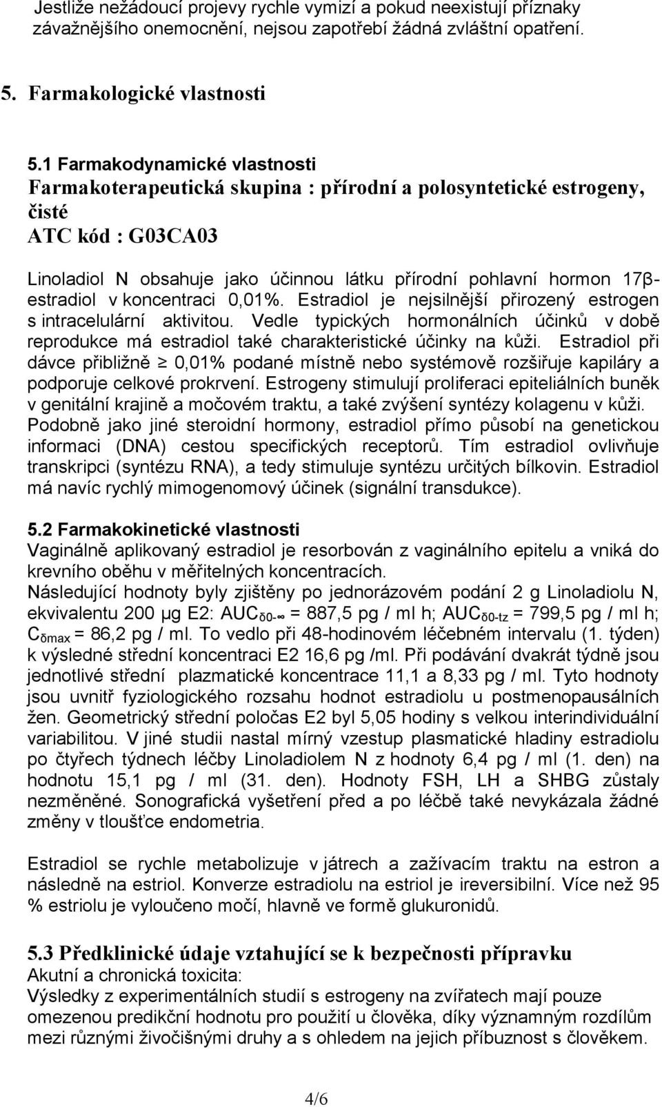 v koncentraci 0,01%. Estradiol je nejsilnější přirozený estrogen s intracelulární aktivitou. Vedle typických hormonálních účinků v době reprodukce má estradiol také charakteristické účinky na kůži.