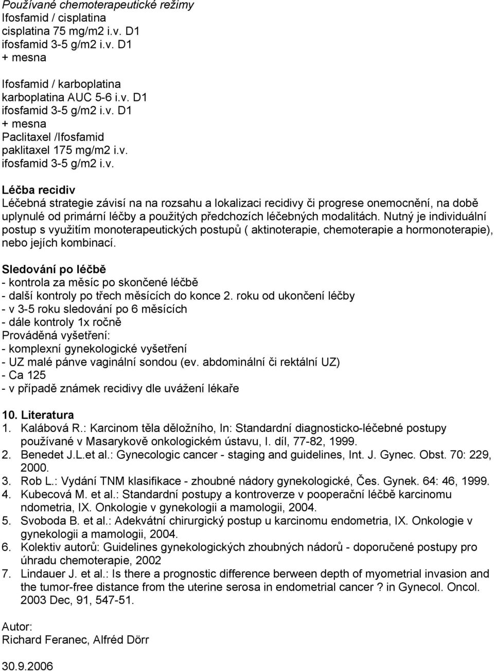 Nutný je individuální postup s využitím monoterapeutických postupů ( aktinoterapie, chemoterapie a hormonoterapie), nebo jejích kombinací.