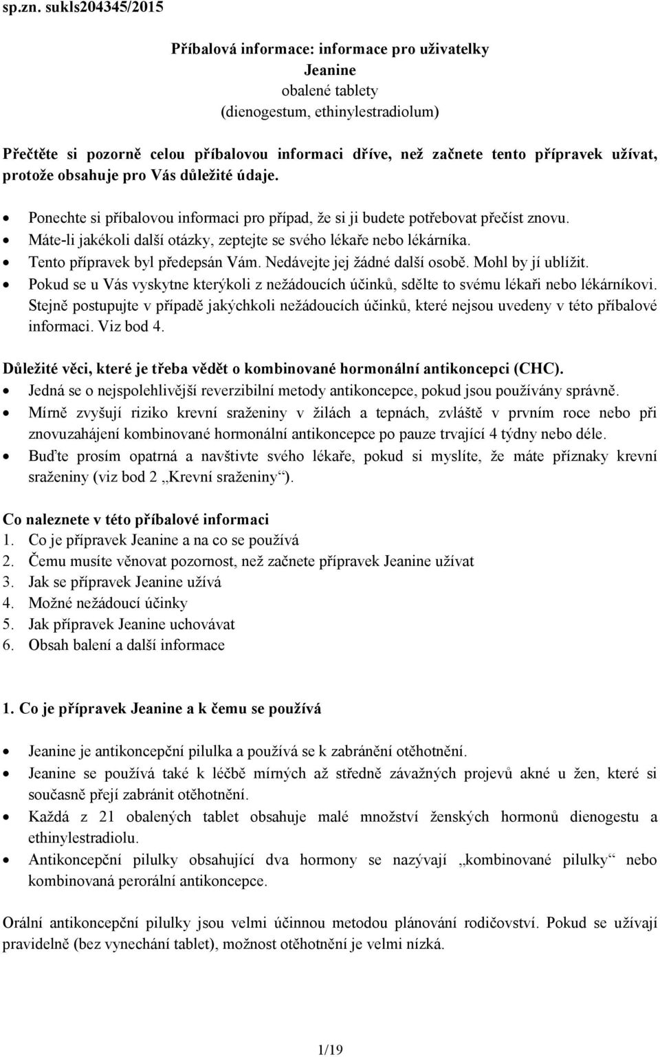 přípravek užívat, protože obsahuje pro Vás důležité údaje. Ponechte si příbalovou informaci pro případ, že si ji budete potřebovat přečíst znovu.