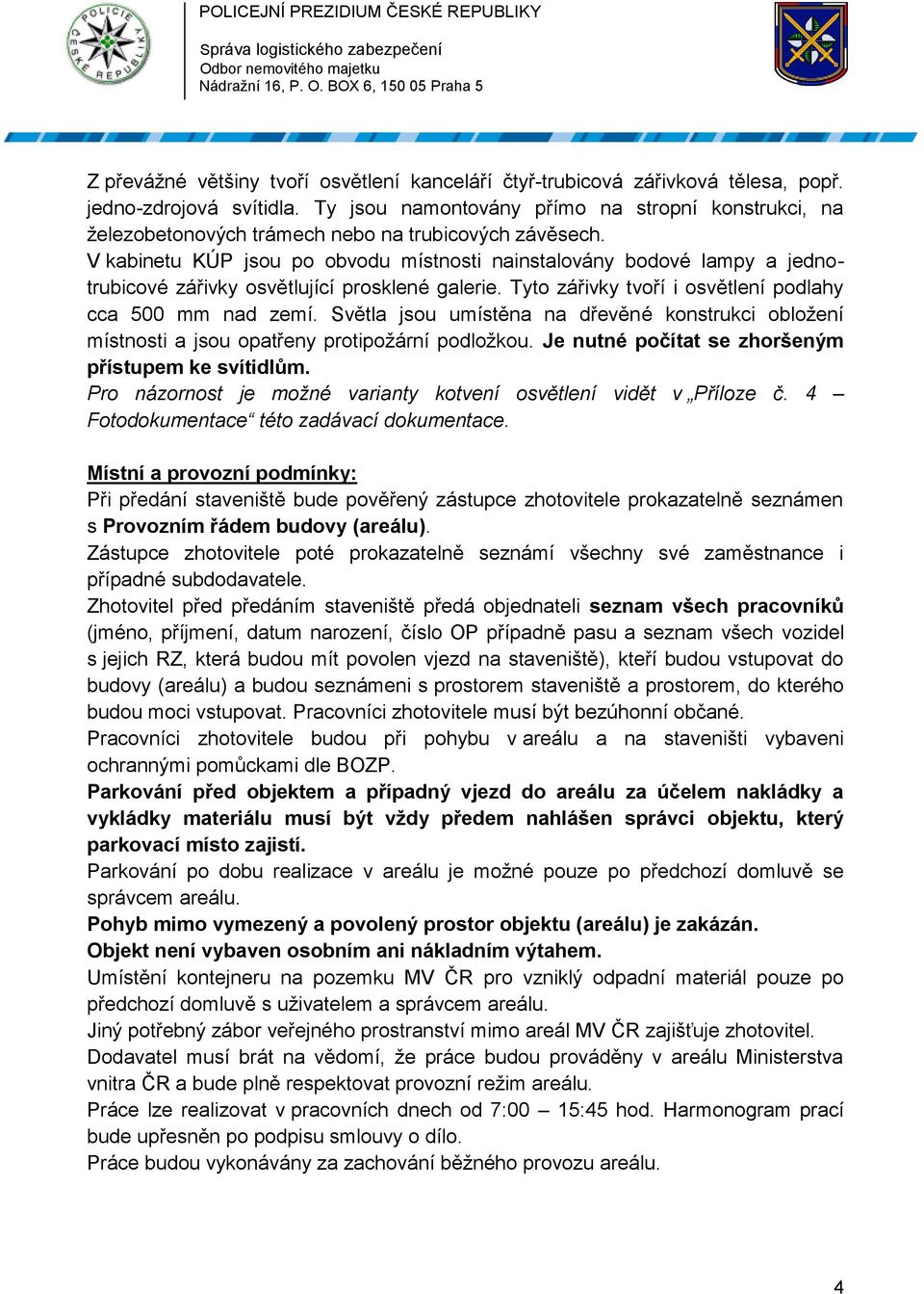 Světla jsou umístěna na dřevěné konstrukci obložení místnosti a jsou opatřeny protipožární podložkou. Je nutné počítat se zhoršeným přístupem ke svítidlům.