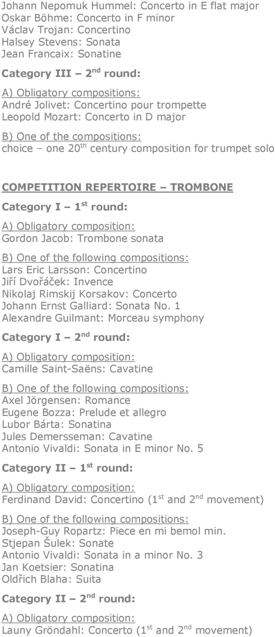 TROMBONE Category I 1 st round: A) Obligatory composition: Gordon Jacob: Trombone sonata Lars Eric Larsson: Concertino Jiří Dvořáček: Invence Nikolaj Rimskij Korsakov: Concerto Johann Ernst Galliard: