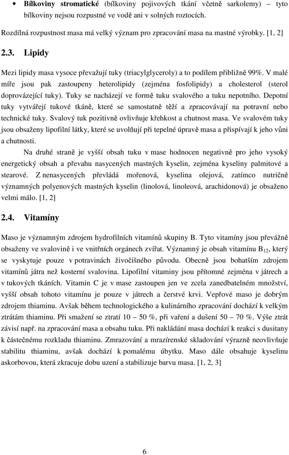 V malé míře jsou pak zastoupeny heterolipidy (zejména fosfolipidy) a cholesterol (sterol doprovázející tuky). Tuky se nacházejí ve formě tuku svalového a tuku nepotního.