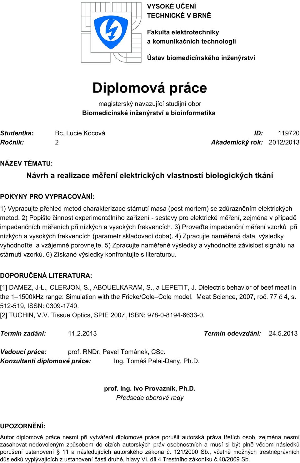 Lucie Kocová ID: 119720 Ročník: 2 Akademický rok: 2012/2013 NÁZEV TÉMATU: Návrh a realizace měření elektrických vlastností biologických tkání POKYNY PRO VYPRACOVÁNÍ: 1) Vypracujte přehled metod