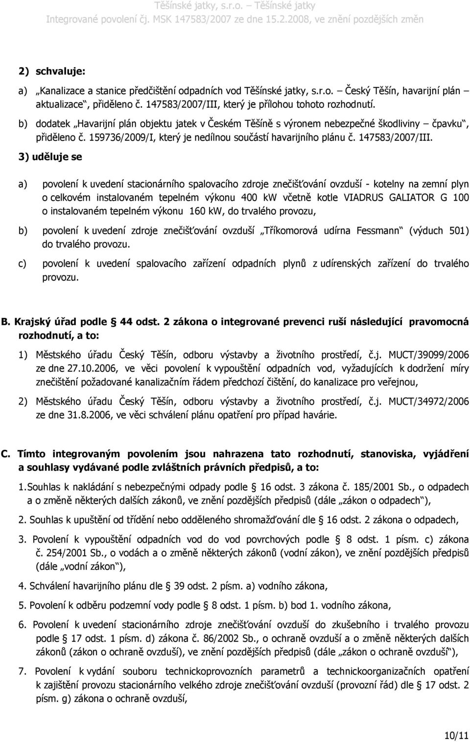 3) uděluje se a) povolení k uvedení stacionárního spalovacího zdroje znečišťování ovzduší - kotelny na zemní plyn o celkovém instalovaném tepelném výkonu 400 kw včetně kotle VIADRUS GALIATOR G 100 o