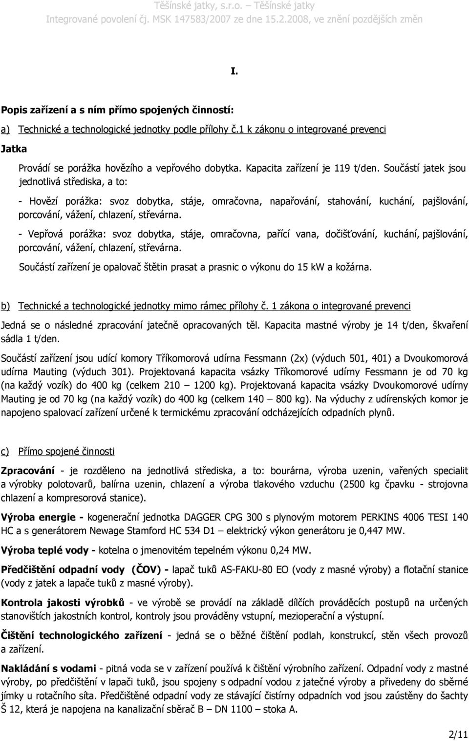 Součástí jatek jsou jednotlivá střediska, a to: - Hovězí porážka: svoz dobytka, stáje, omračovna, napařování, stahování, kuchání, pajšlování, porcování, vážení, chlazení, střevárna.