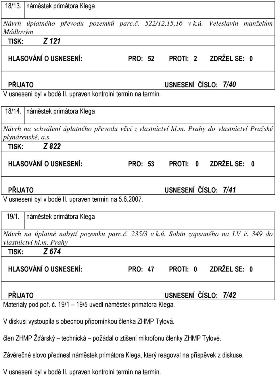 upraven termín na 5.6.2007. 19/1. náměstek primátora Klega Návrh na úplatné nabytí pozemku parc.č. 235/3 v k.ú. Sobín zapsaného na LV č. 349 do vlastnictví hl.m. Prahy TISK: Z 674 HLASOVÁNÍ O USNESENÍ: PRO: 47 PROTI: 0 ZDRŽEL SE: 0 PŘIJATO USNESENÍ ČÍSLO: 7/42 Materiály pod poř.