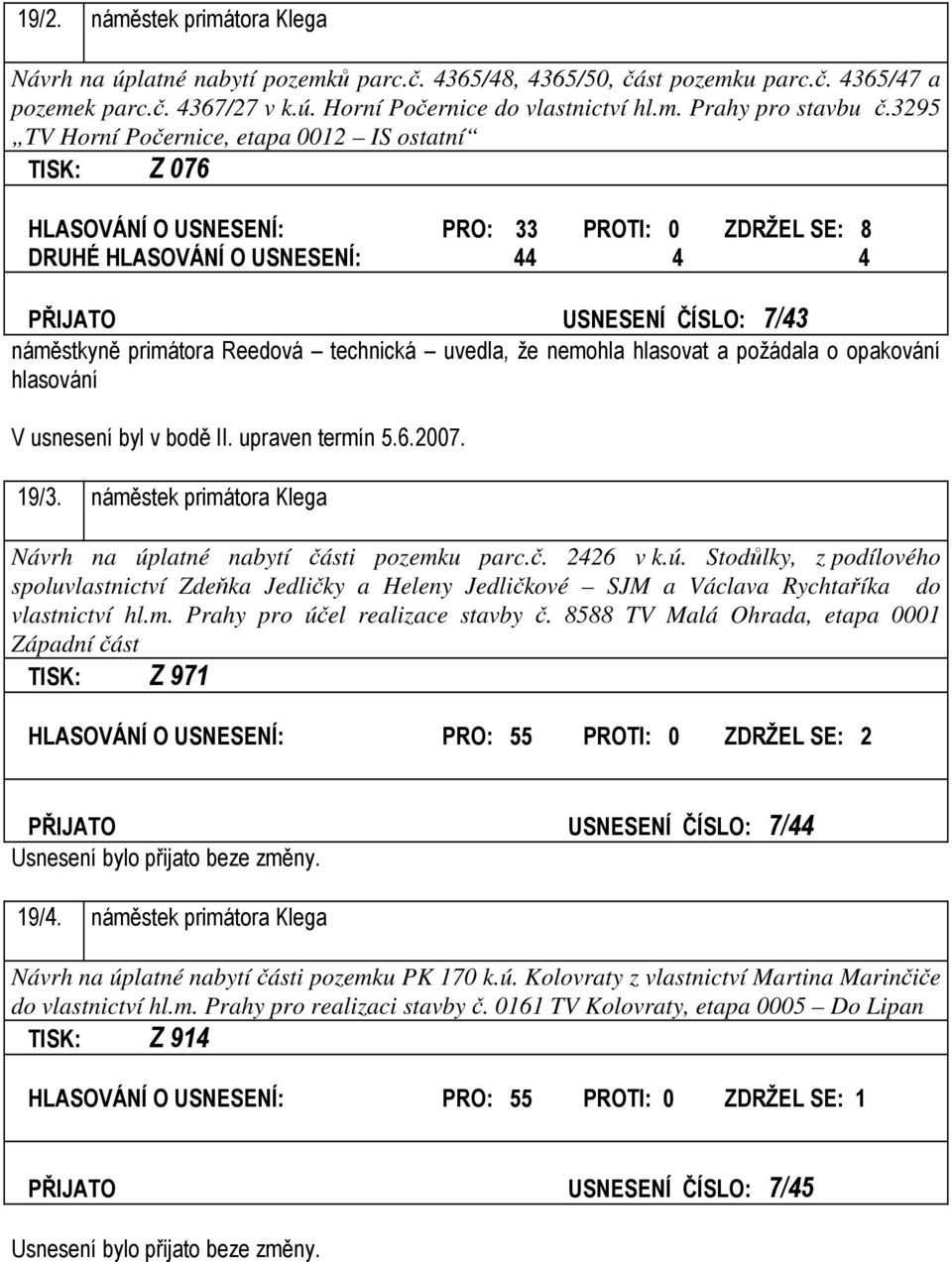 Reedová technická uvedla, že nemohla hlasovat a požádala o opakování hlasování V usnesení byl v bodě II. upraven termín 5.6.2007. 19/3.