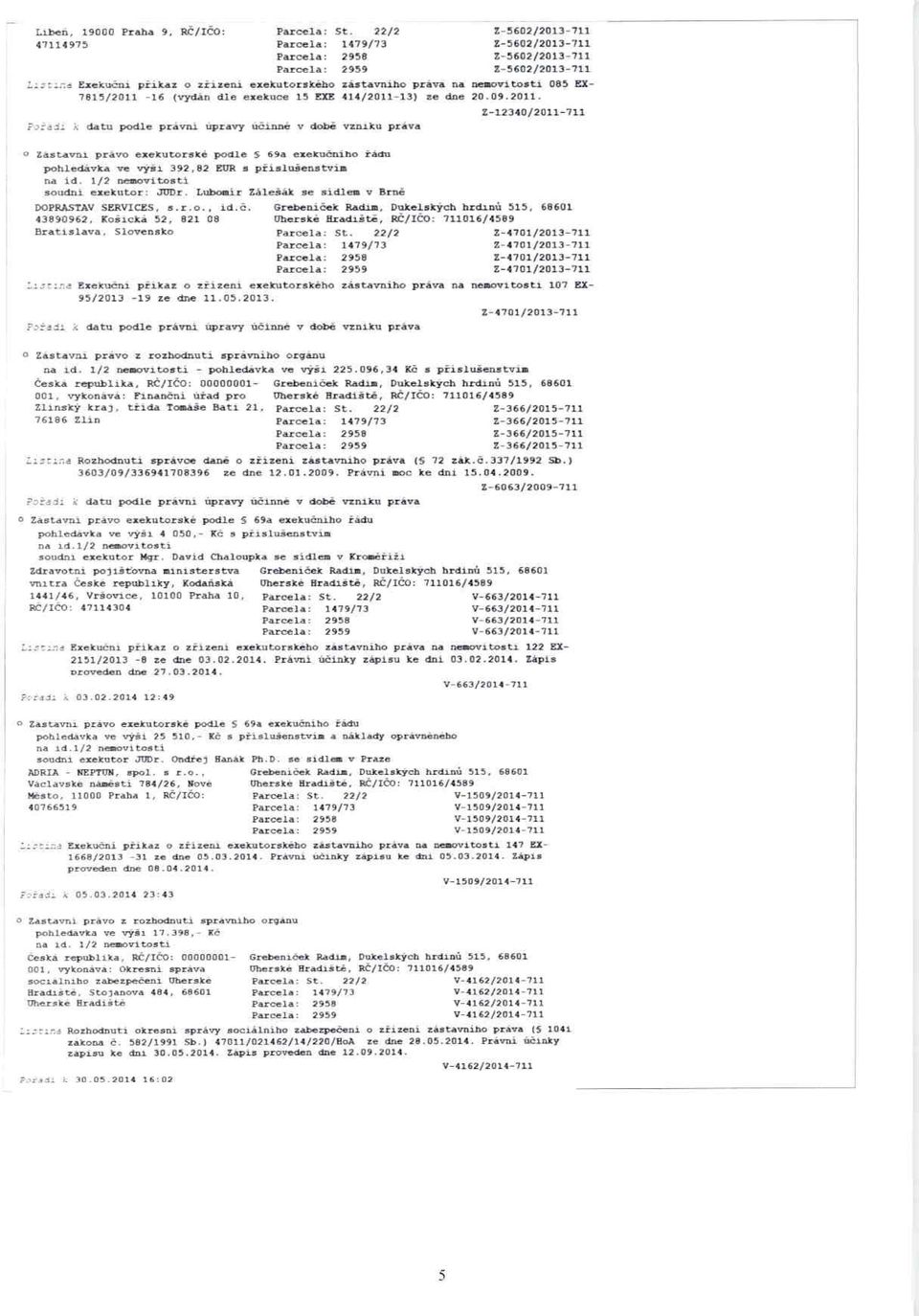 414/2011-13) ze dne 20.09.2011. datu podle právní úpravy ú činné v době vzniku práva o Zastavni právo exekutorské podle S 69a exeku čního řádu pohledávka ve výši 392,82 EUR s p říslušenstvím soudni exekutor: JUDr.