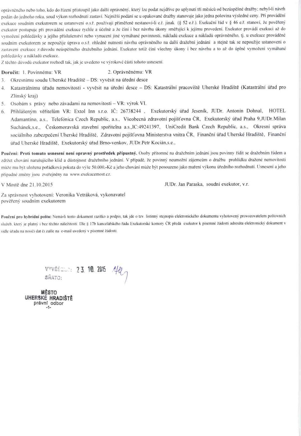 ř. jinak ( 52 e. ř.). Exekuční řád v, 46 e. ř. stanoví, že pověřený exekutor postupuje p ři provádění exekuce rychle a ú čelně a že činí i bez návrhu úkony směřující k jejímu provedení.