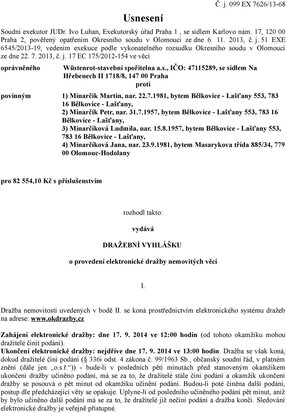 s., IČO: 47115289, se sídlem Na Hřebenech II 1718/8, 147 00 Praha proti povinným 1) Minarčík Martin, nar. 22.7.1981, bytem Bělkovice - Lašťany 553, 783 16 Bělkovice - Lašťany, 2) Minarčík Petr, nar.