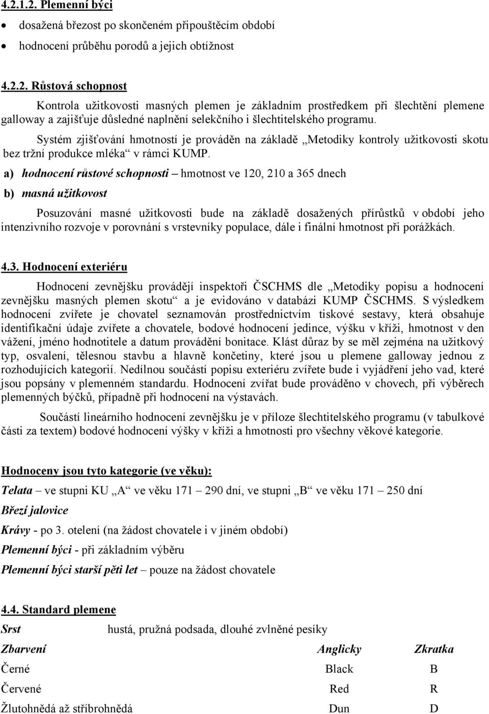 a) hodnocení růstové schopnosti hmotnost ve 120, 210 a 365 dnech b) masná užitkovost Posuzování masné užitkovosti bude na základě dosažených přírůstků v období jeho intenzivního rozvoje v porovnání s