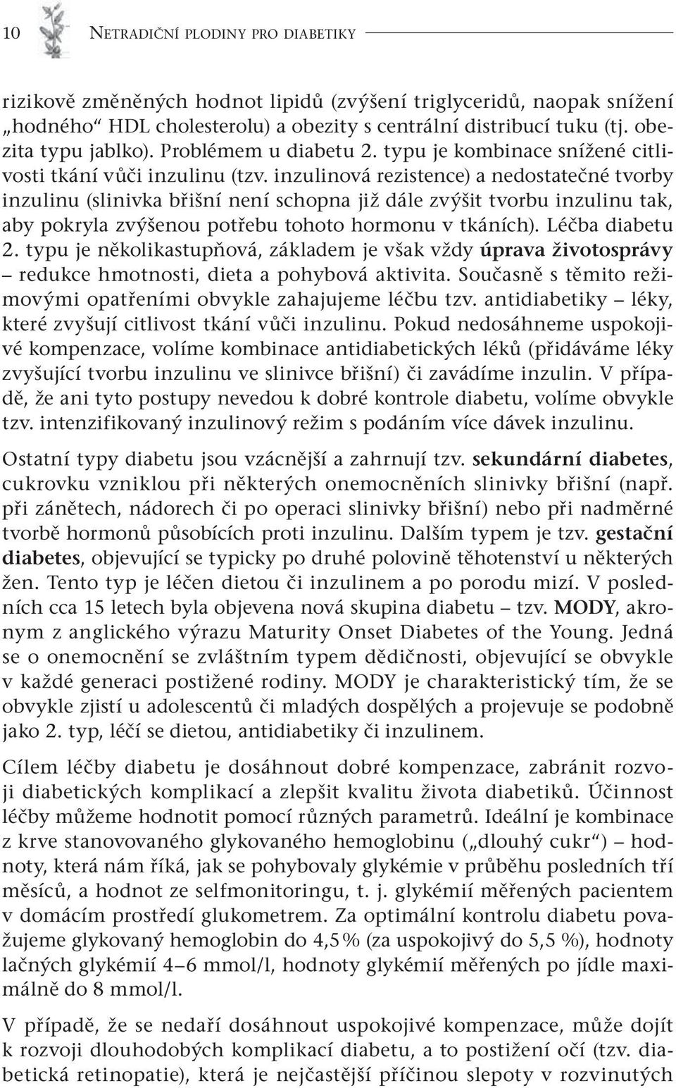 inzulinová rezistence) a nedostatečné tvorby inzulinu (slinivka břišní není schopna již dále zvýšit tvorbu inzulinu tak, aby pokryla zvýšenou potřebu tohoto hormonu v tkáních). Léčba diabetu 2.