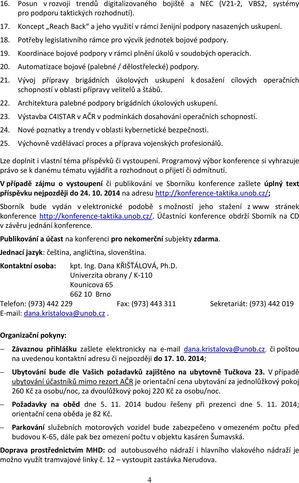 Automatizace bojové (palebné / dělostřelecké) podpory. 21. Vývoj přípravy brigádních úkolových uskupení k dosažení cílových operačních schopností v oblasti přípravy velitelů a štábů. 22.