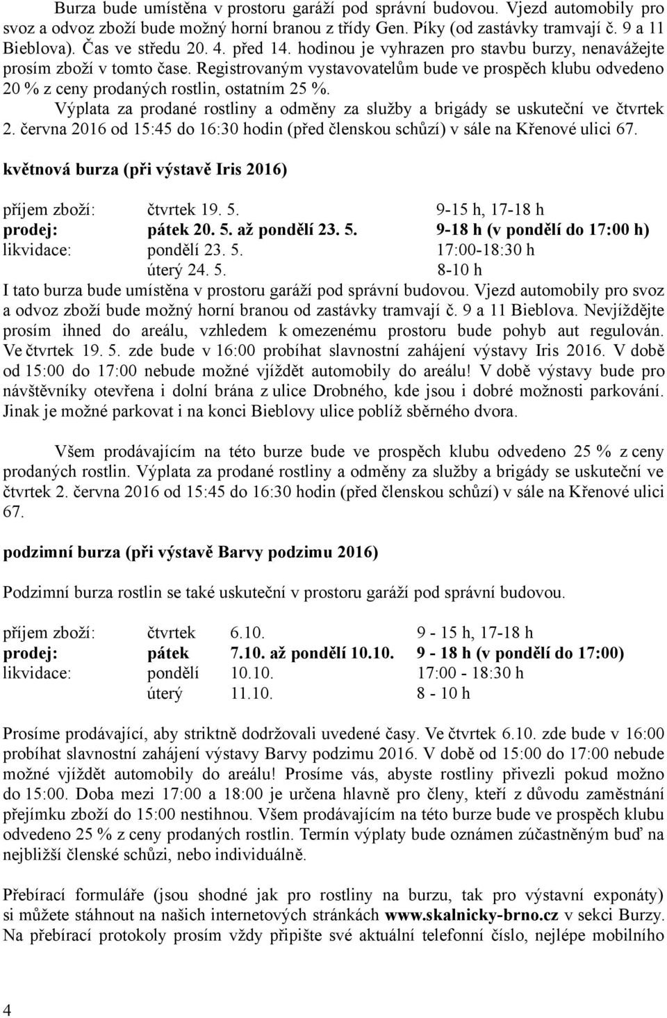 Registrovaným vystavovatelům bude ve prospěch klubu odvedeno 20 % z ceny prodaných rostlin, ostatním 25 %. Výplata za prodané rostliny a odměny za služby a brigády se uskuteční ve čtvrtek 2.