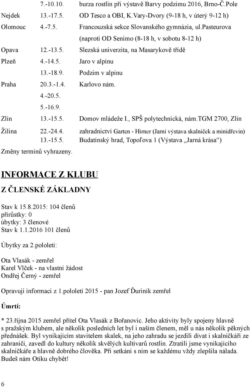 5. 5.-16.9. Zlín 13.-15.5. Domov mládeže I., SPŠ polytechnická, nám.tgm 2700, Zlín Žilina 22.-24.4. zahradnictví Garten - Hirner (Jarní výstava skalniček a minidřevin) 13.-15.5. Budatínský hrad, Topoľova 1 (Výstava Jarná krása ) Změny termínů vyhrazeny.