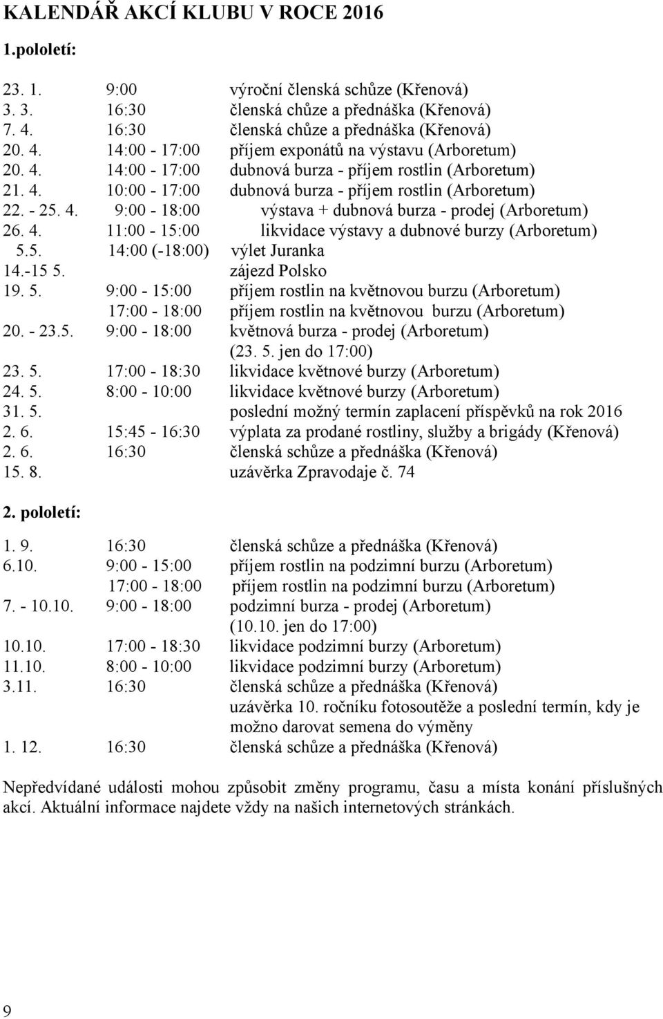 5. 14:00 (-18:00) výlet Juranka 14.-15 5. zájezd Polsko 19. 5. 9:00-15:00 příjem rostlin na květnovou burzu (Arboretum) 17:00-18:00 příjem rostlin na květnovou burzu (Arboretum) 20. - 23.5. 9:00-18:00 květnová burza - prodej (Arboretum) (23.