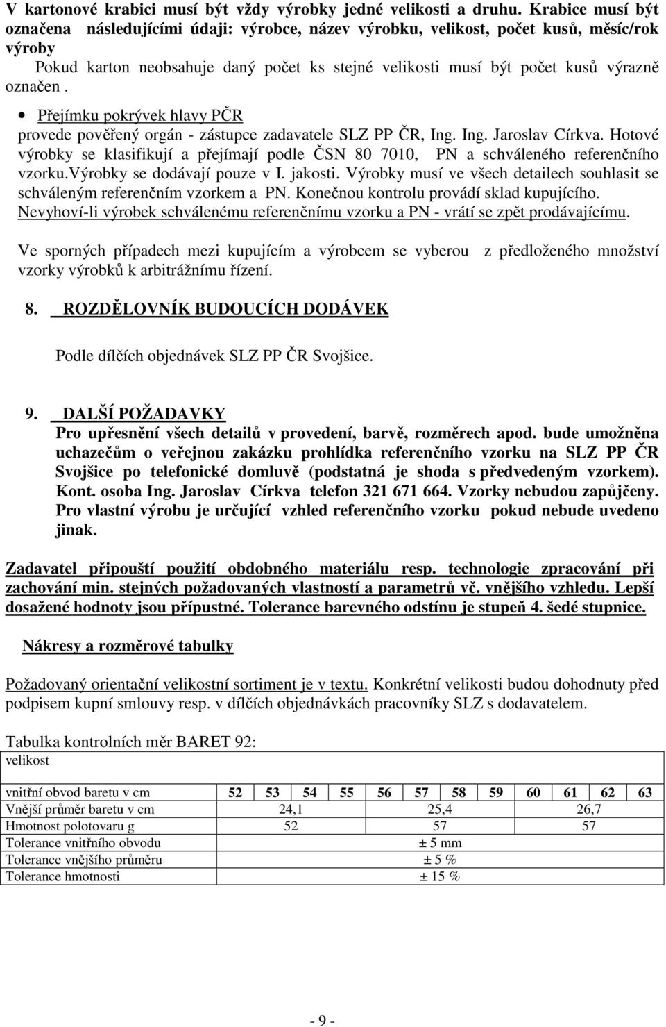 označen. Přejímku pokrývek hlavy PČR provede pověřený orgán - zástupce zadavatele SLZ PP ČR, Ing. Ing. Jaroslav Církva.