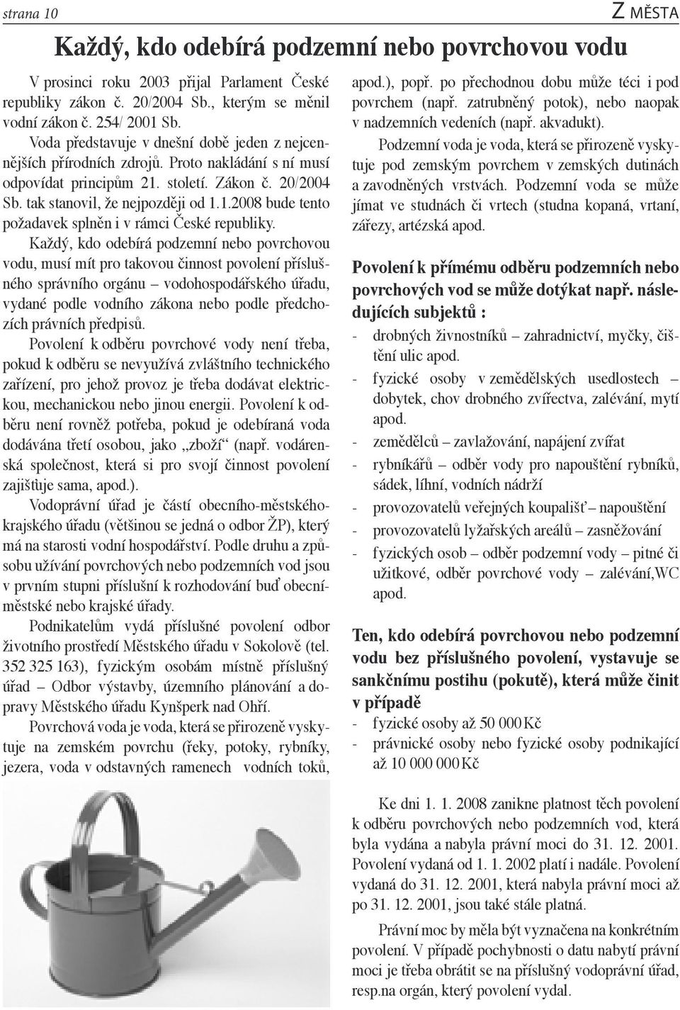 Každý, kdo odebírá podzemní nebo povrchovou vodu, musí mít pro takovou činnost povolení příslušného správního orgánu vodohospodářského úřadu, vydané podle vodního zákona nebo podle předchozích