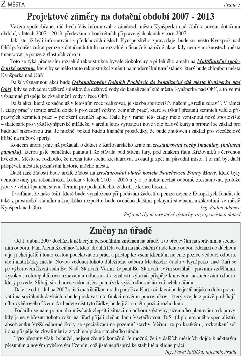 Jak jste již byli informováni v předchozích číslech Kynšperského zpravodaje, bude se město Kynšperk nad Ohří pokoušet získat peníze z dotačních titulů na rozsáhlé a finančně náročné akce, kdy není v