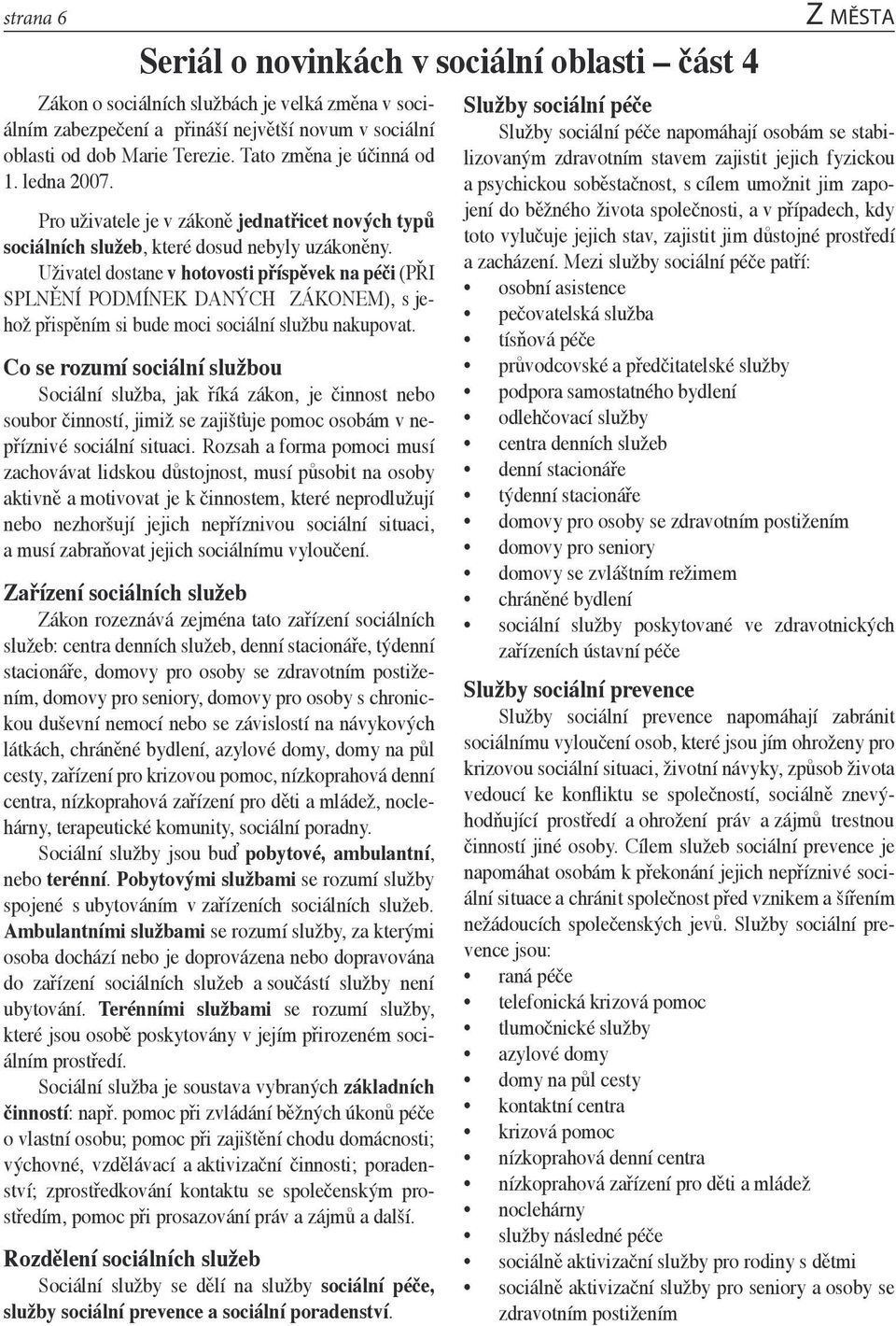 Uživatel dostane v hotovosti příspěvek na péči (PŘI SPLNĚNÍ PODMÍNEK DANÝCH ZÁKONEM), s jehož přispěním si bude moci sociální službu nakupovat.