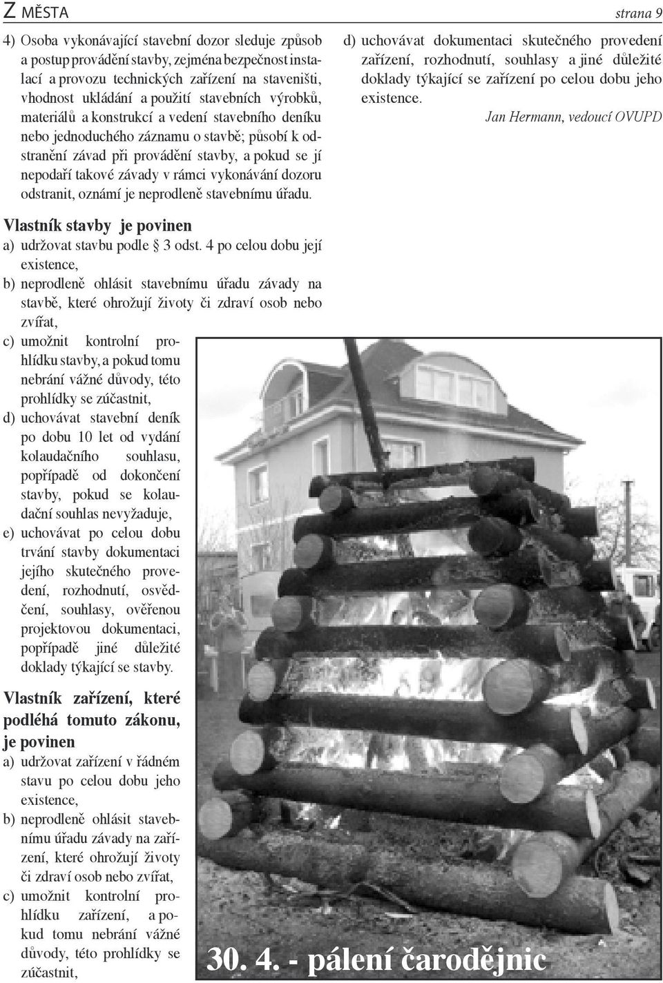vykonávání dozoru odstranit, oznámí je neprodleně stavebnímu úřadu. Vlastník stavby je povinen a) udržovat stavbu podle 3 odst.